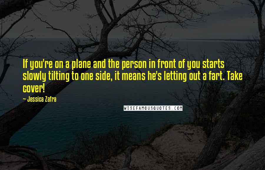 Jessica Zafra Quotes: If you're on a plane and the person in front of you starts slowly tilting to one side, it means he's letting out a fart. Take cover!