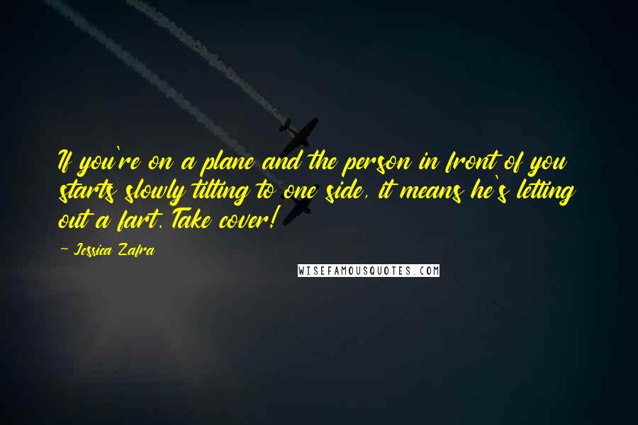 Jessica Zafra Quotes: If you're on a plane and the person in front of you starts slowly tilting to one side, it means he's letting out a fart. Take cover!