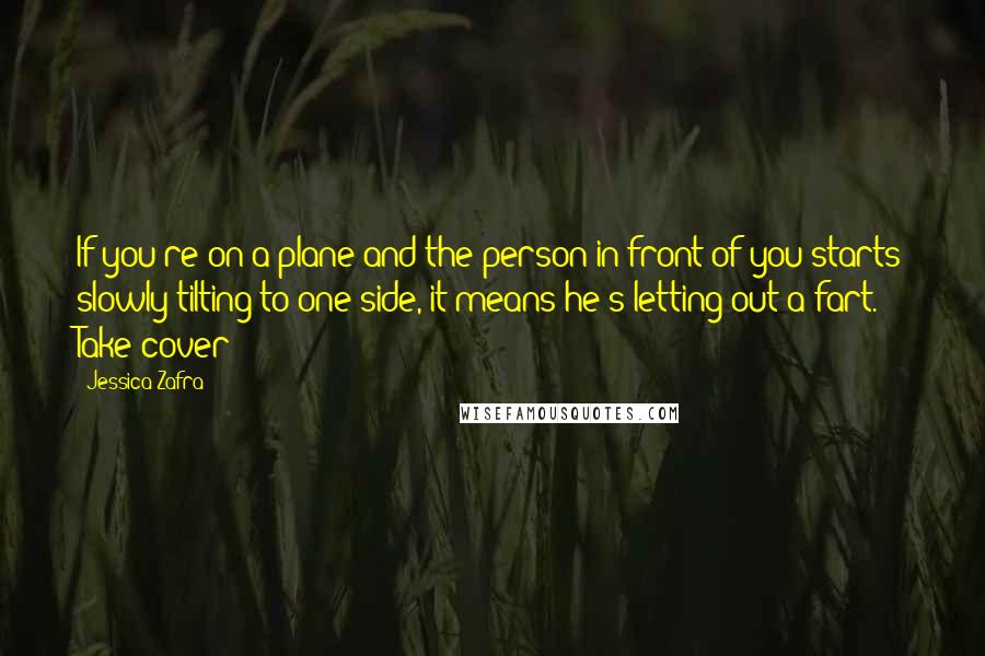 Jessica Zafra Quotes: If you're on a plane and the person in front of you starts slowly tilting to one side, it means he's letting out a fart. Take cover!