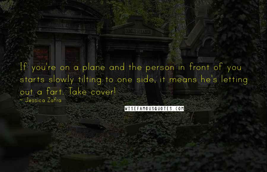 Jessica Zafra Quotes: If you're on a plane and the person in front of you starts slowly tilting to one side, it means he's letting out a fart. Take cover!