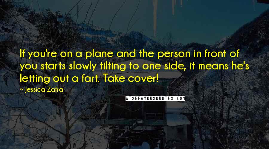 Jessica Zafra Quotes: If you're on a plane and the person in front of you starts slowly tilting to one side, it means he's letting out a fart. Take cover!