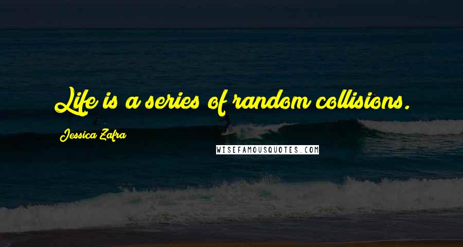 Jessica Zafra Quotes: Life is a series of random collisions.