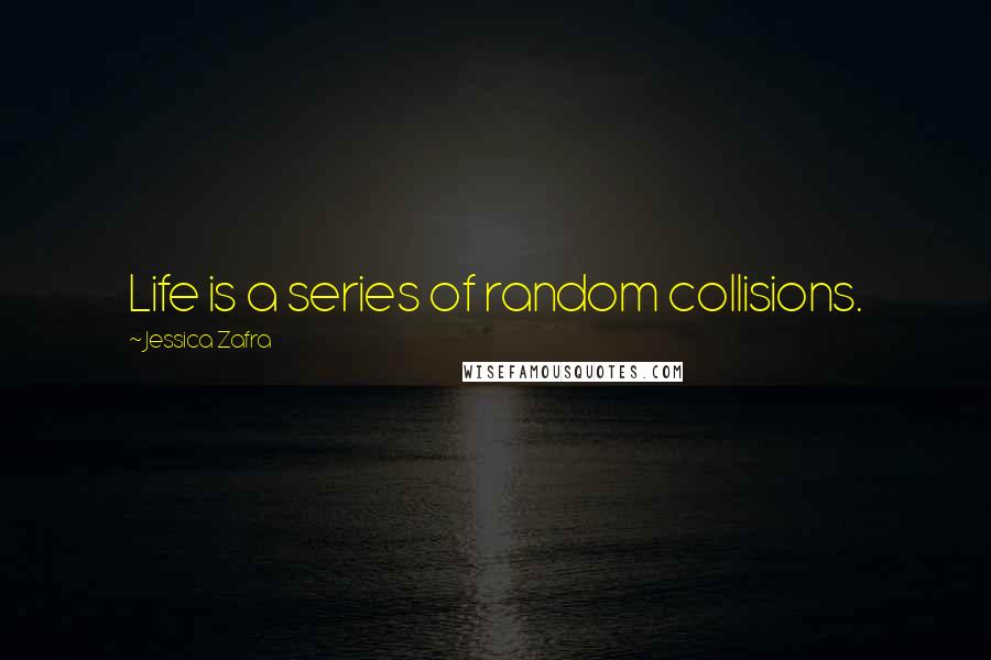 Jessica Zafra Quotes: Life is a series of random collisions.