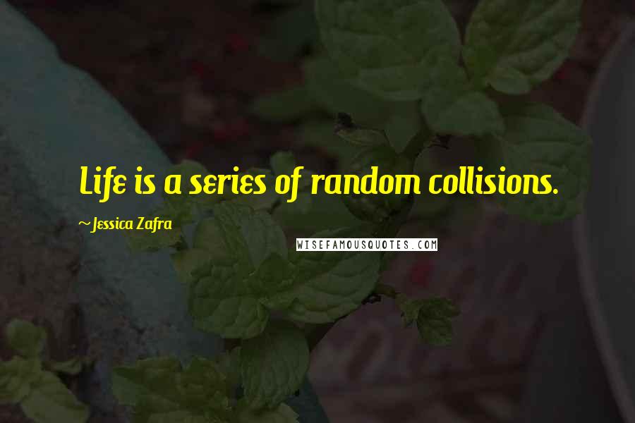 Jessica Zafra Quotes: Life is a series of random collisions.