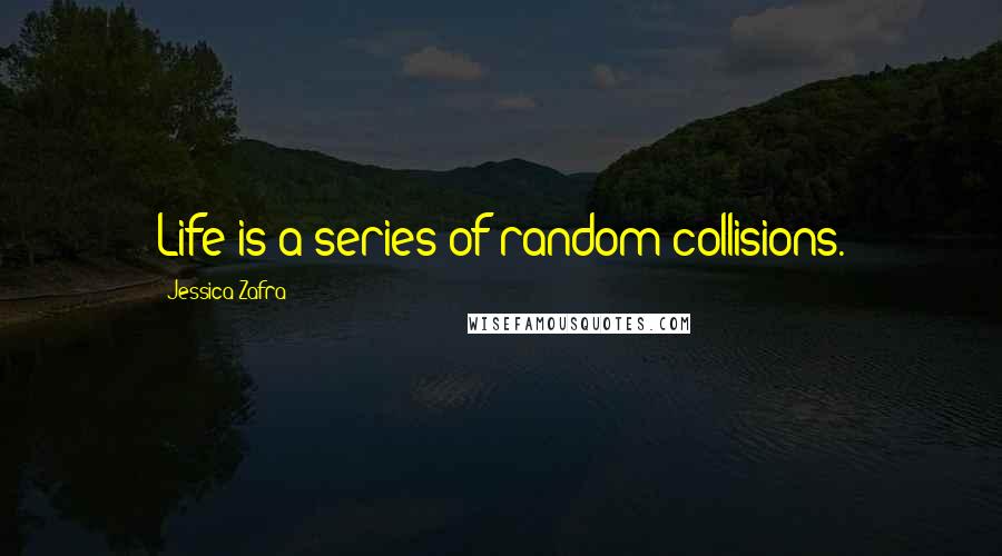 Jessica Zafra Quotes: Life is a series of random collisions.