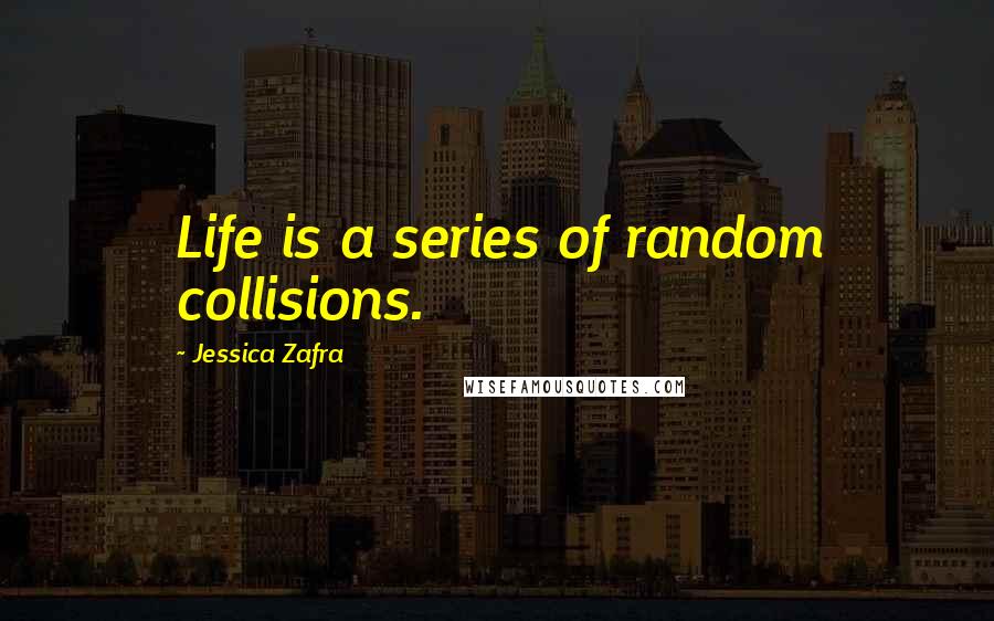 Jessica Zafra Quotes: Life is a series of random collisions.