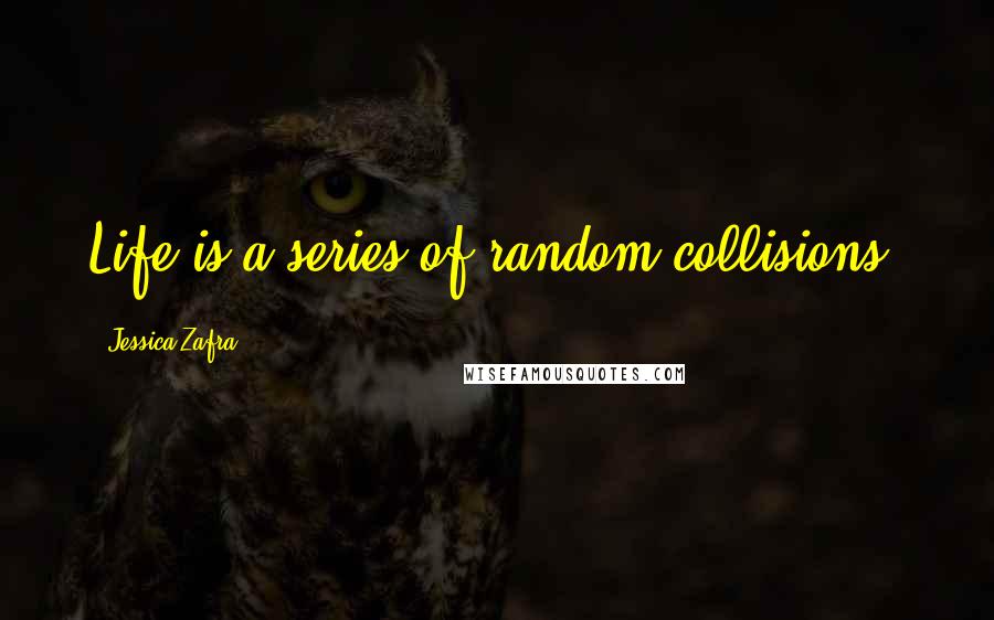 Jessica Zafra Quotes: Life is a series of random collisions.