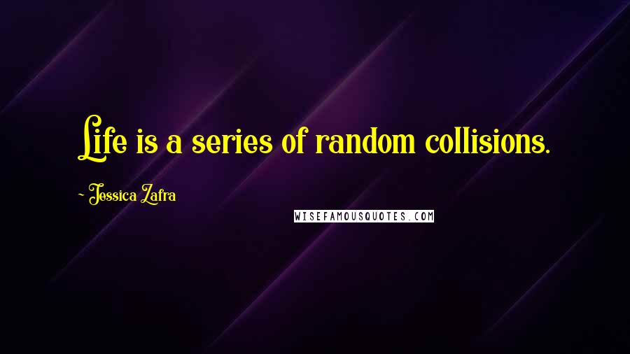 Jessica Zafra Quotes: Life is a series of random collisions.