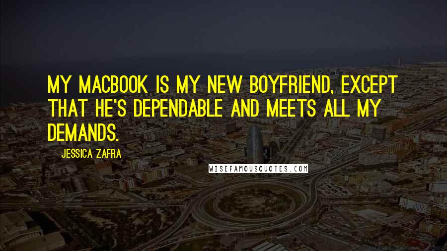 Jessica Zafra Quotes: My Macbook is my new boyfriend, except that he's dependable and meets all my demands.