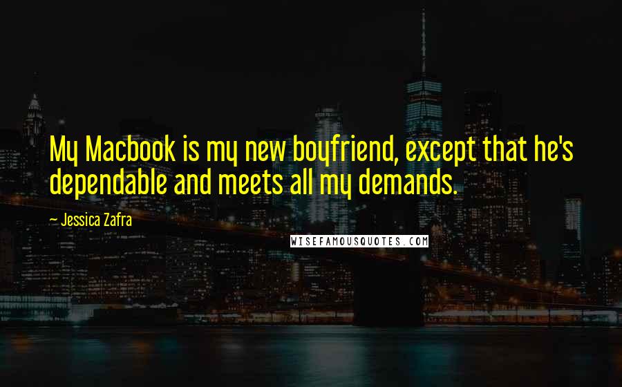 Jessica Zafra Quotes: My Macbook is my new boyfriend, except that he's dependable and meets all my demands.