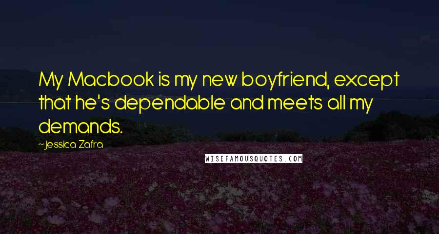 Jessica Zafra Quotes: My Macbook is my new boyfriend, except that he's dependable and meets all my demands.