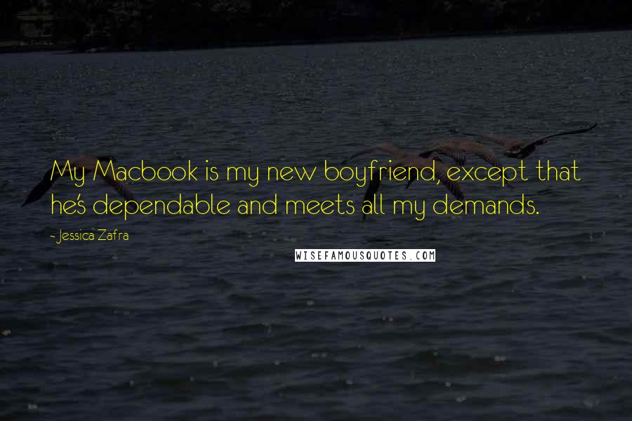 Jessica Zafra Quotes: My Macbook is my new boyfriend, except that he's dependable and meets all my demands.