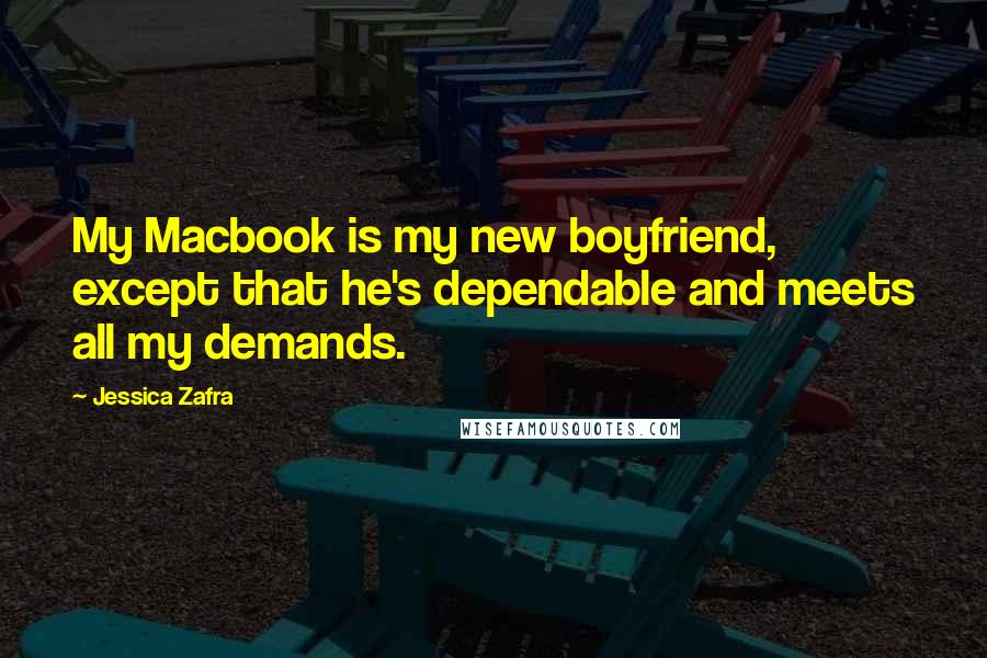 Jessica Zafra Quotes: My Macbook is my new boyfriend, except that he's dependable and meets all my demands.