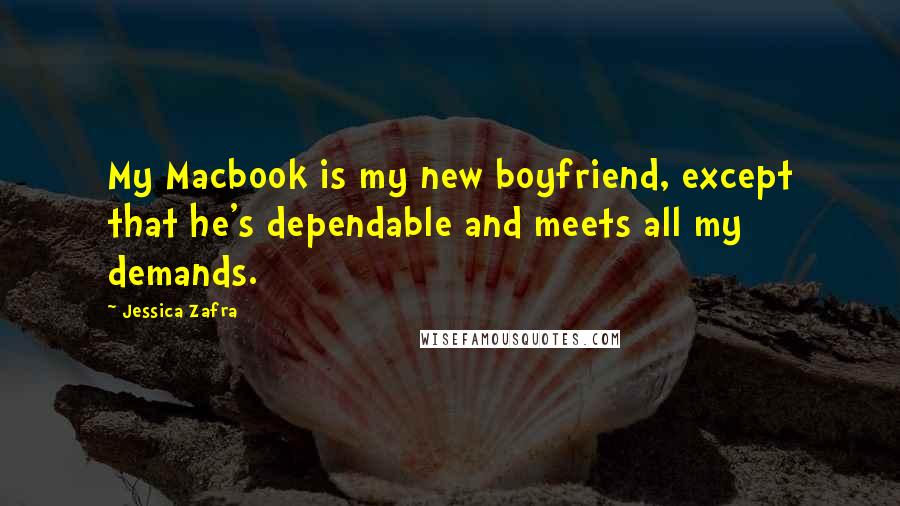 Jessica Zafra Quotes: My Macbook is my new boyfriend, except that he's dependable and meets all my demands.