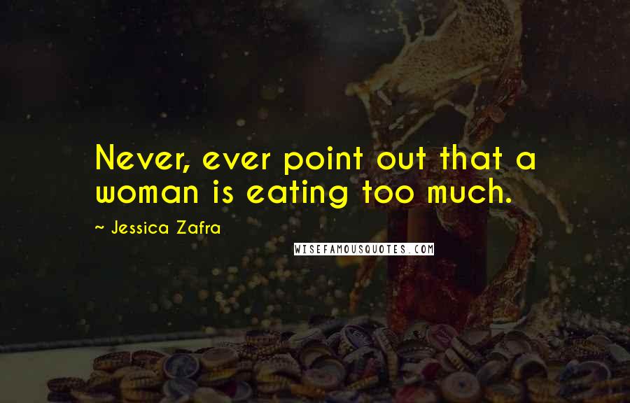 Jessica Zafra Quotes: Never, ever point out that a woman is eating too much.