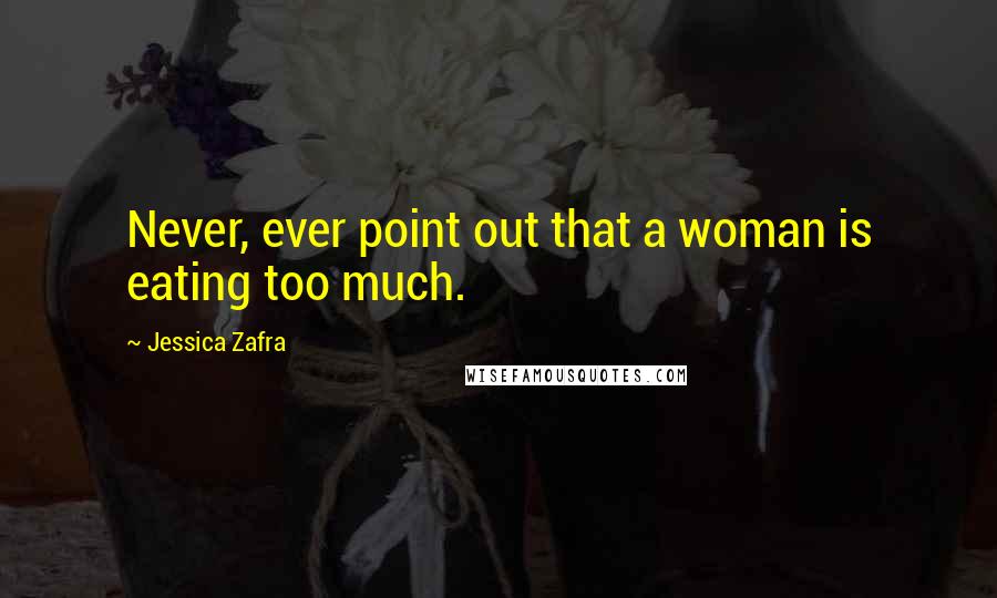 Jessica Zafra Quotes: Never, ever point out that a woman is eating too much.