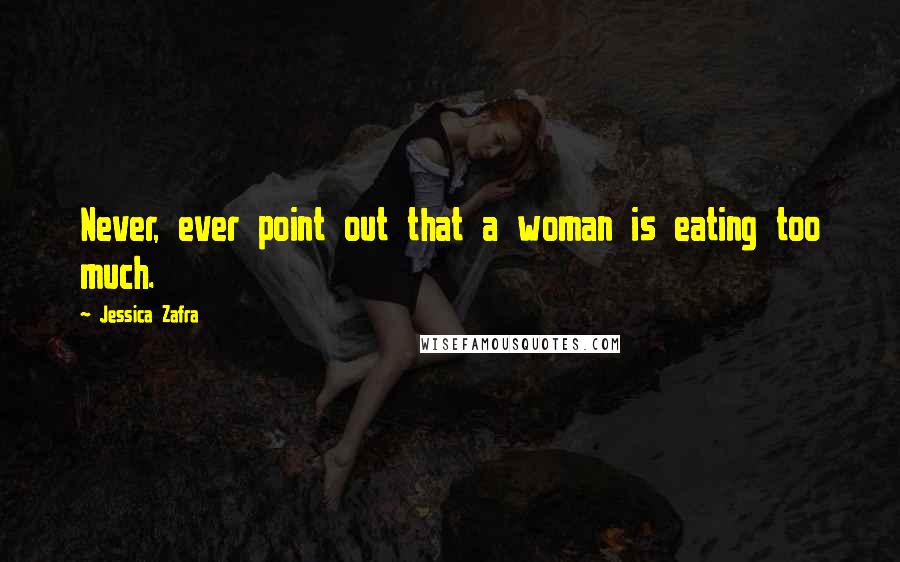 Jessica Zafra Quotes: Never, ever point out that a woman is eating too much.