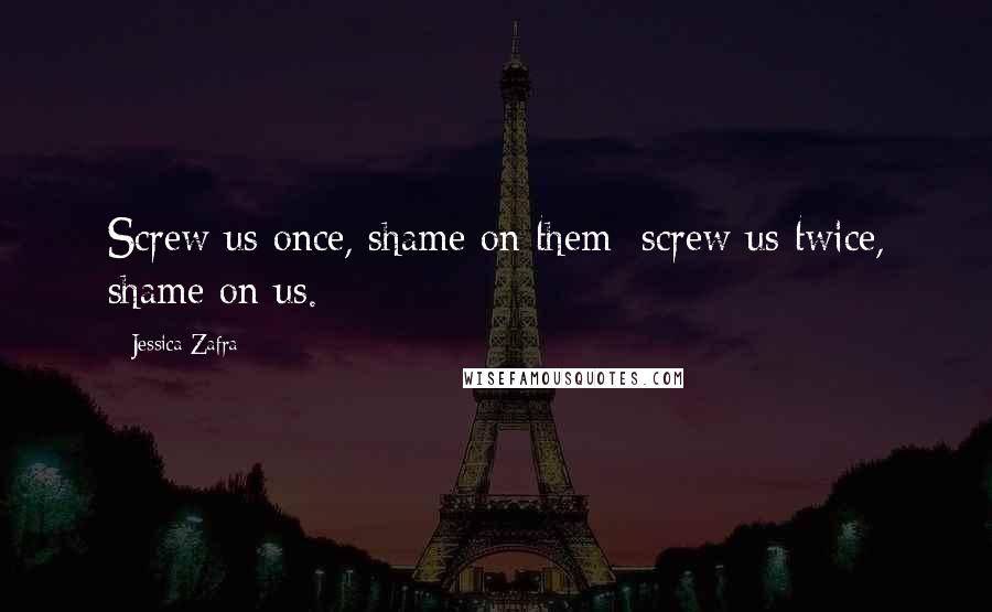 Jessica Zafra Quotes: Screw us once, shame on them; screw us twice, shame on us.