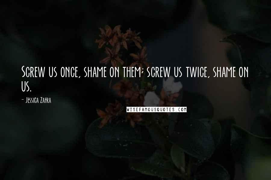 Jessica Zafra Quotes: Screw us once, shame on them; screw us twice, shame on us.