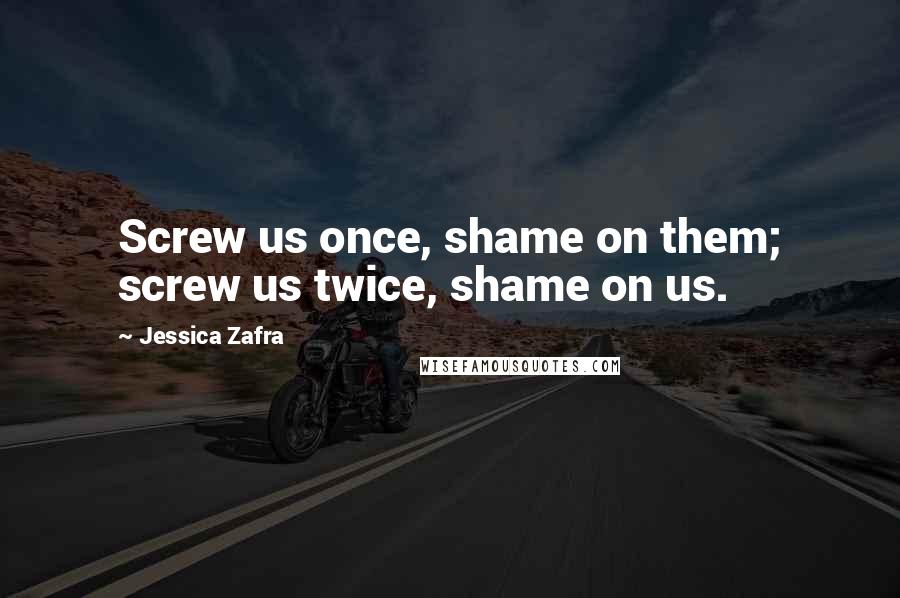 Jessica Zafra Quotes: Screw us once, shame on them; screw us twice, shame on us.