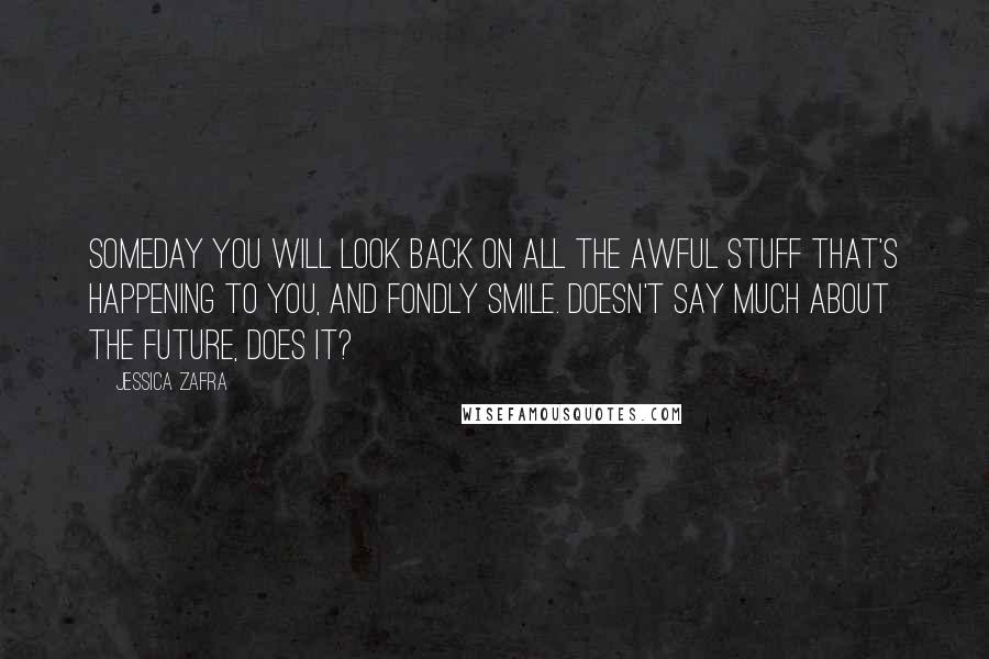 Jessica Zafra Quotes: Someday you will look back on all the awful stuff that's happening to you, and fondly smile. Doesn't say much about the future, does it?