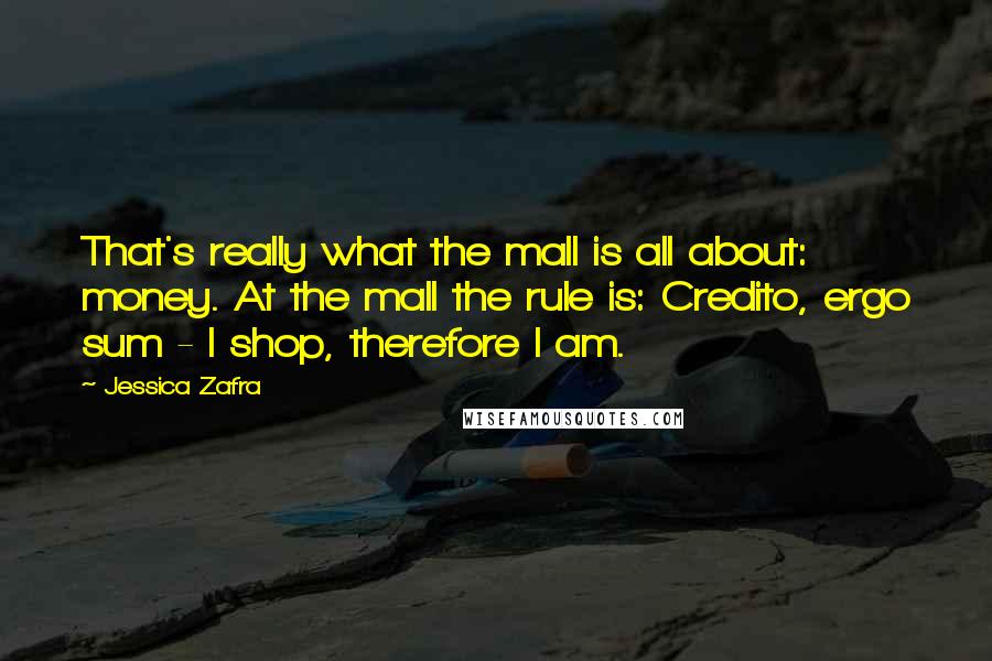 Jessica Zafra Quotes: That's really what the mall is all about: money. At the mall the rule is: Credito, ergo sum - I shop, therefore I am.