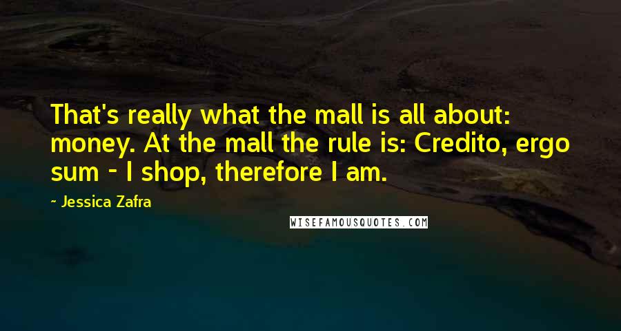 Jessica Zafra Quotes: That's really what the mall is all about: money. At the mall the rule is: Credito, ergo sum - I shop, therefore I am.