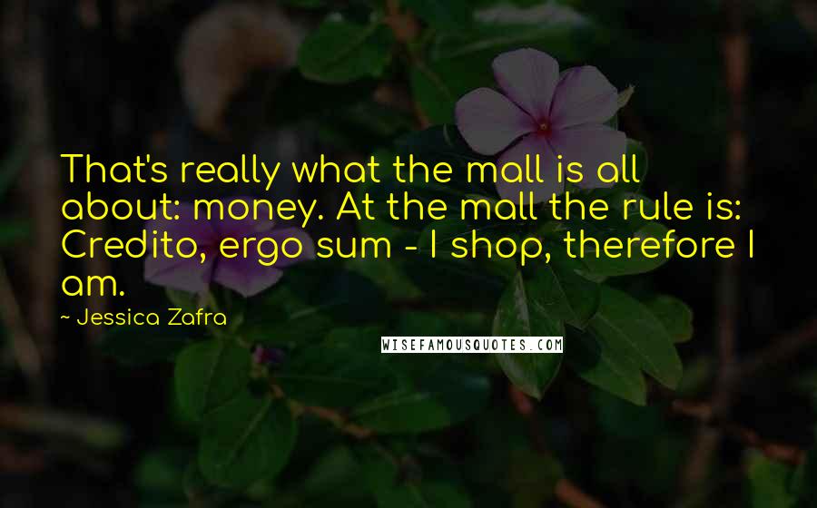 Jessica Zafra Quotes: That's really what the mall is all about: money. At the mall the rule is: Credito, ergo sum - I shop, therefore I am.
