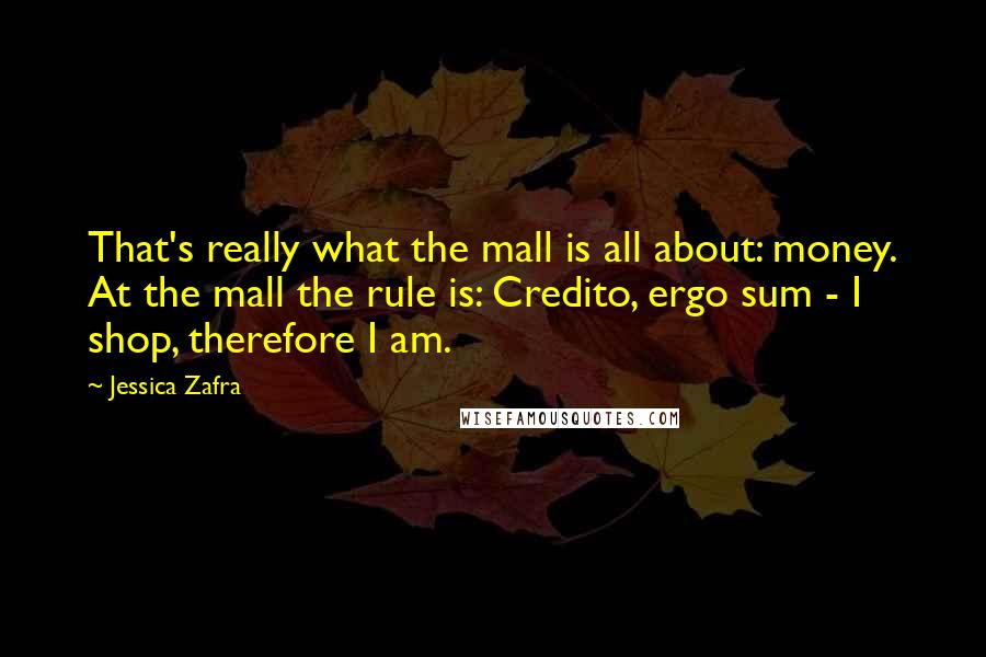 Jessica Zafra Quotes: That's really what the mall is all about: money. At the mall the rule is: Credito, ergo sum - I shop, therefore I am.