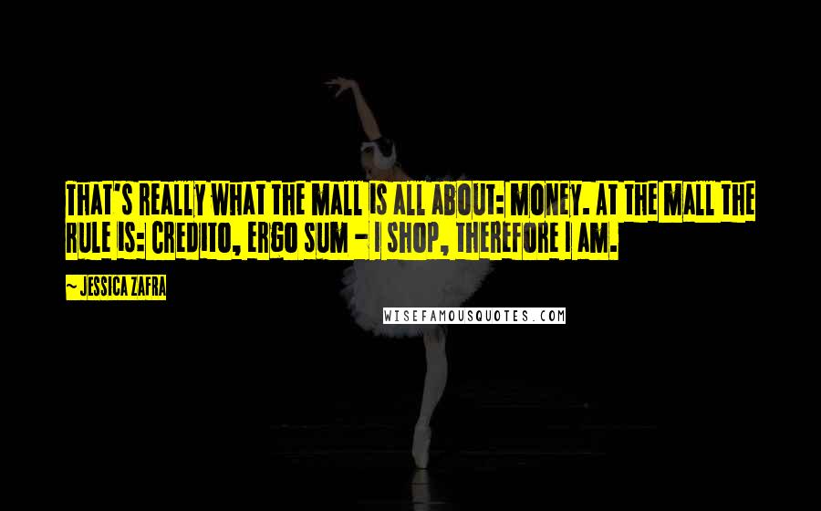 Jessica Zafra Quotes: That's really what the mall is all about: money. At the mall the rule is: Credito, ergo sum - I shop, therefore I am.