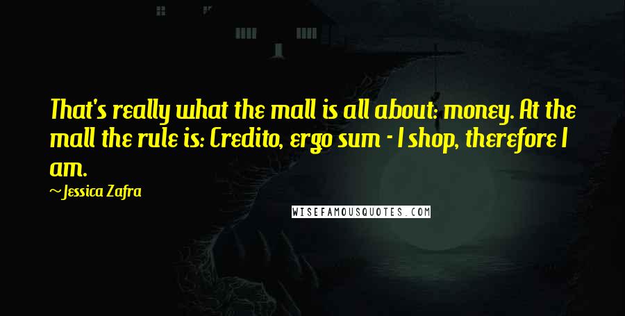 Jessica Zafra Quotes: That's really what the mall is all about: money. At the mall the rule is: Credito, ergo sum - I shop, therefore I am.