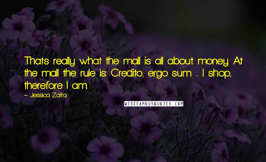 Jessica Zafra Quotes: That's really what the mall is all about: money. At the mall the rule is: Credito, ergo sum - I shop, therefore I am.