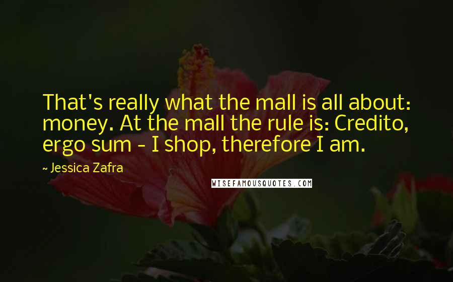 Jessica Zafra Quotes: That's really what the mall is all about: money. At the mall the rule is: Credito, ergo sum - I shop, therefore I am.