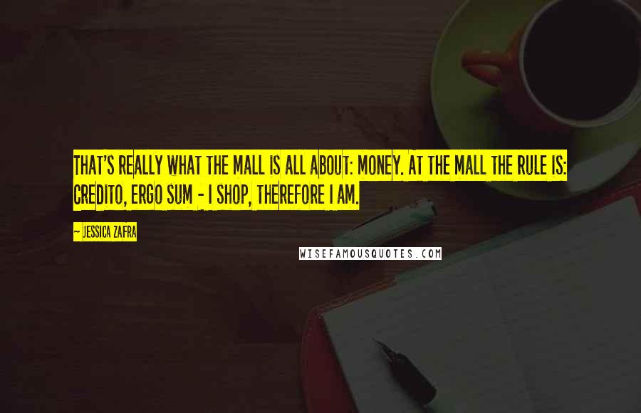 Jessica Zafra Quotes: That's really what the mall is all about: money. At the mall the rule is: Credito, ergo sum - I shop, therefore I am.