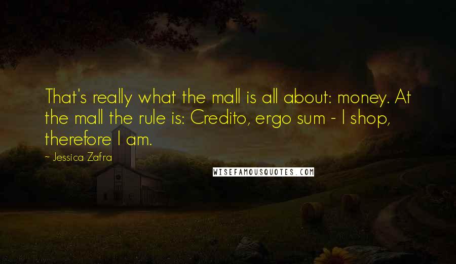 Jessica Zafra Quotes: That's really what the mall is all about: money. At the mall the rule is: Credito, ergo sum - I shop, therefore I am.