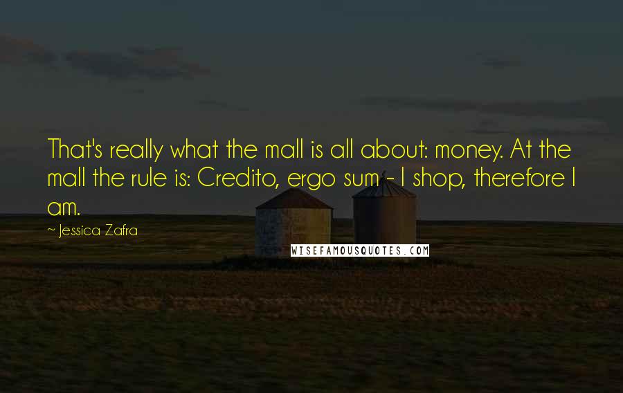 Jessica Zafra Quotes: That's really what the mall is all about: money. At the mall the rule is: Credito, ergo sum - I shop, therefore I am.