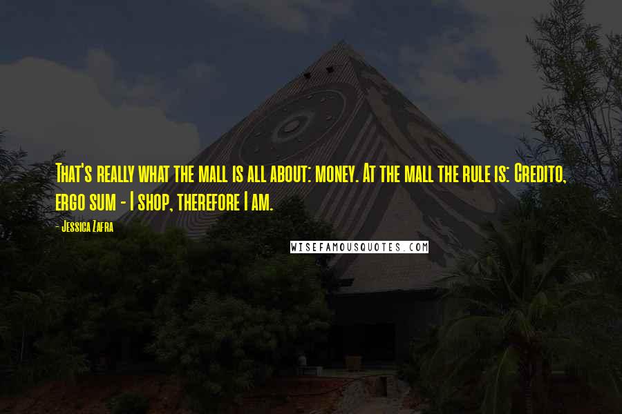 Jessica Zafra Quotes: That's really what the mall is all about: money. At the mall the rule is: Credito, ergo sum - I shop, therefore I am.