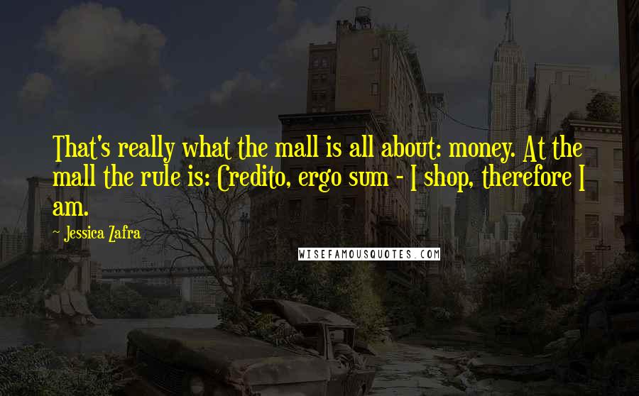 Jessica Zafra Quotes: That's really what the mall is all about: money. At the mall the rule is: Credito, ergo sum - I shop, therefore I am.