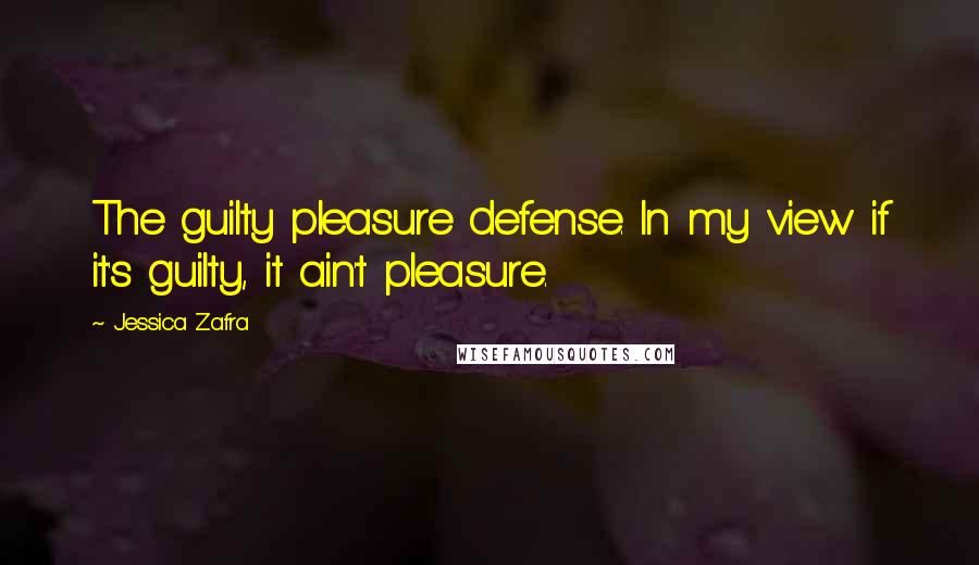 Jessica Zafra Quotes: The guilty pleasure defense. In my view if it's guilty, it ain't pleasure.