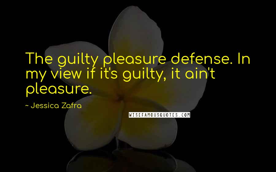 Jessica Zafra Quotes: The guilty pleasure defense. In my view if it's guilty, it ain't pleasure.