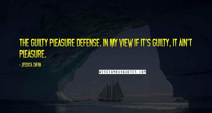 Jessica Zafra Quotes: The guilty pleasure defense. In my view if it's guilty, it ain't pleasure.