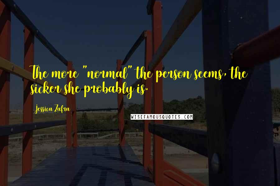 Jessica Zafra Quotes: The more "normal" the person seems, the sicker she probably is.