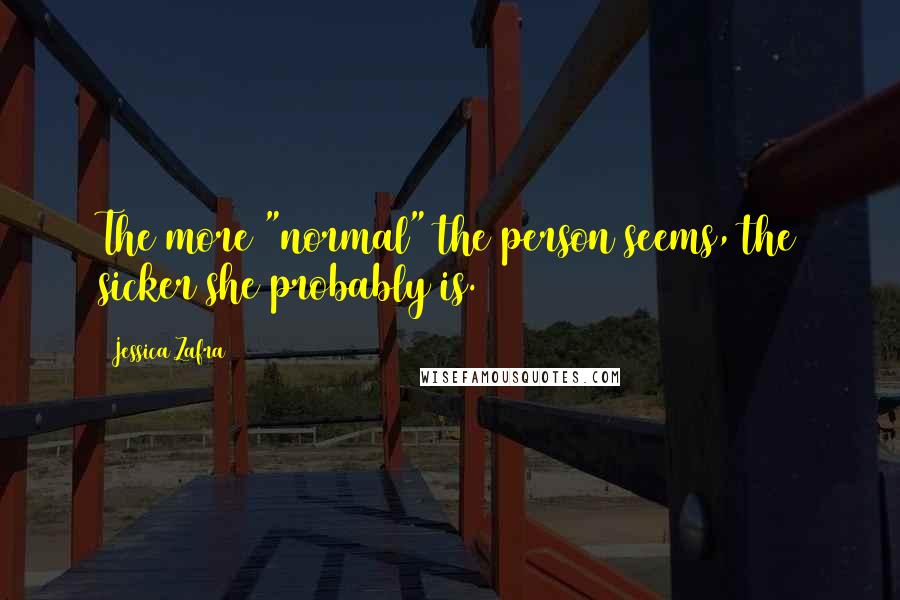 Jessica Zafra Quotes: The more "normal" the person seems, the sicker she probably is.