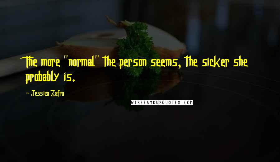 Jessica Zafra Quotes: The more "normal" the person seems, the sicker she probably is.