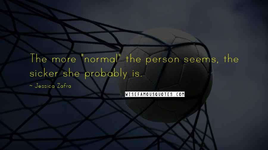 Jessica Zafra Quotes: The more "normal" the person seems, the sicker she probably is.