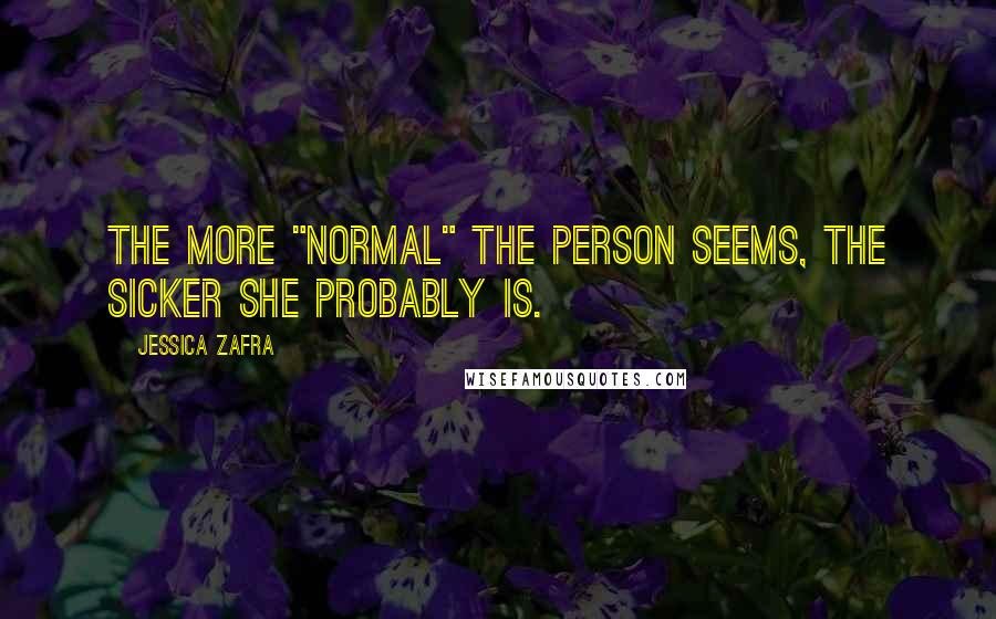 Jessica Zafra Quotes: The more "normal" the person seems, the sicker she probably is.