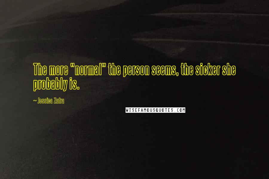 Jessica Zafra Quotes: The more "normal" the person seems, the sicker she probably is.