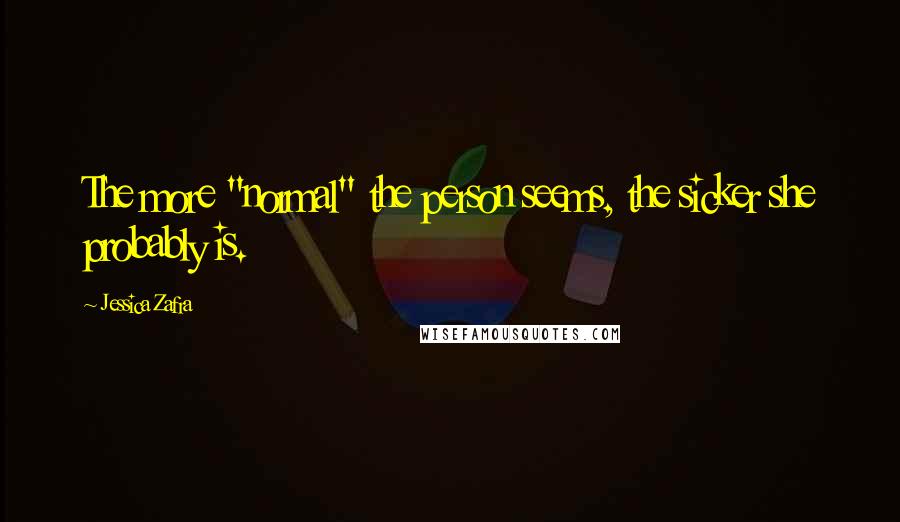 Jessica Zafra Quotes: The more "normal" the person seems, the sicker she probably is.