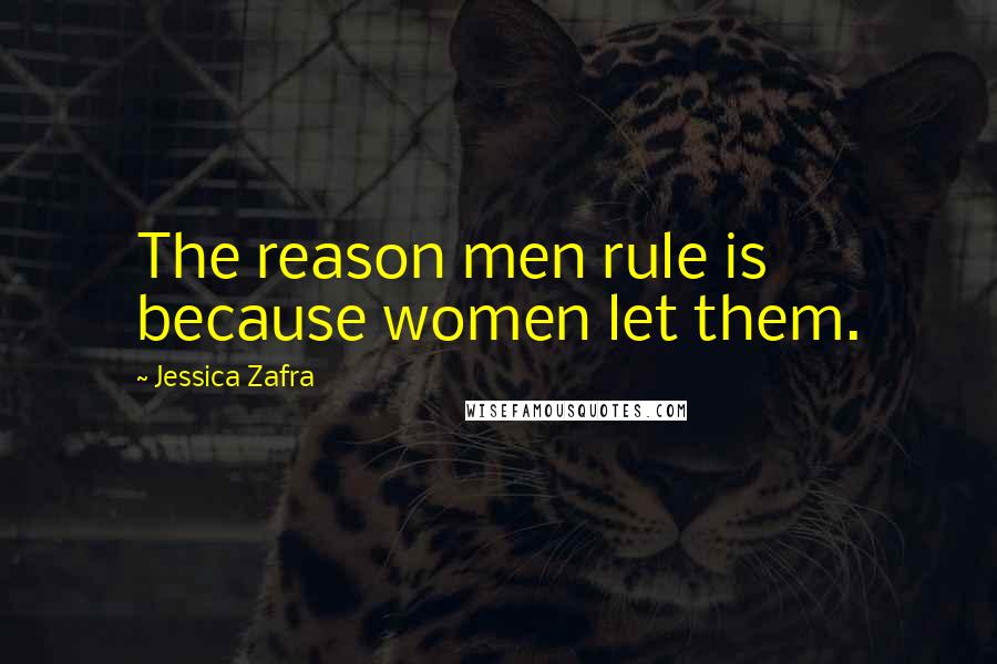 Jessica Zafra Quotes: The reason men rule is because women let them.