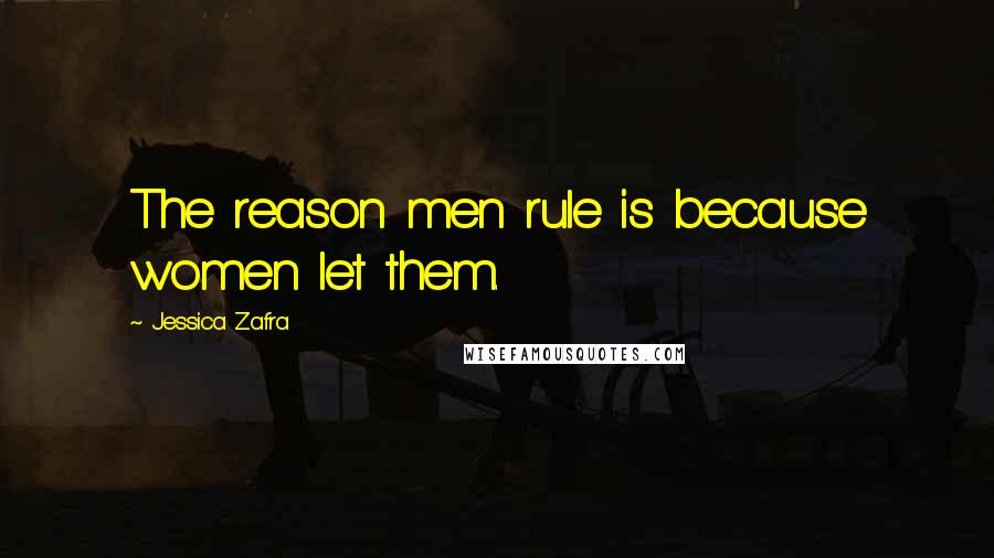 Jessica Zafra Quotes: The reason men rule is because women let them.